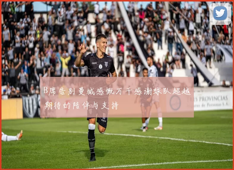 B席告别曼城感慨万千感谢球队超越期待的陪伴与支持