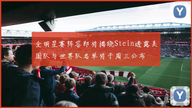 全明星赛阵容即将揭晓Stein透露美国队与世界队名单将于周三公布