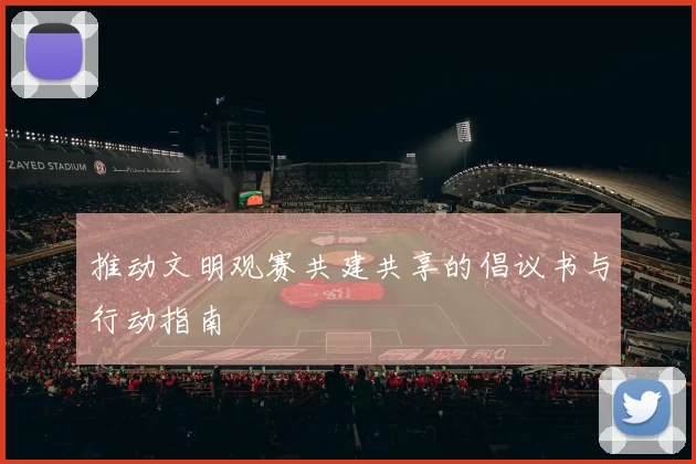 推动文明观赛共建共享的倡议书与行动指南