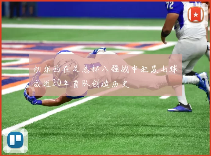 切尔西在足总杯八强战中狂轰七球成近20年首队创造历史