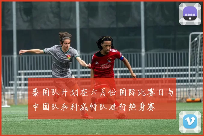 泰国队计划在六月份国际比赛日与中国队和科威特队进行热身赛