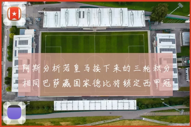 阿斯分析若皇马接下来的三轮积分相同巴萨赢国家德比将锁定西甲冠军
