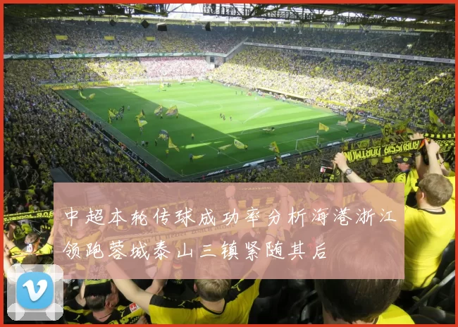 中超本轮传球成功率分析海港浙江领跑蓉城泰山三镇紧随其后