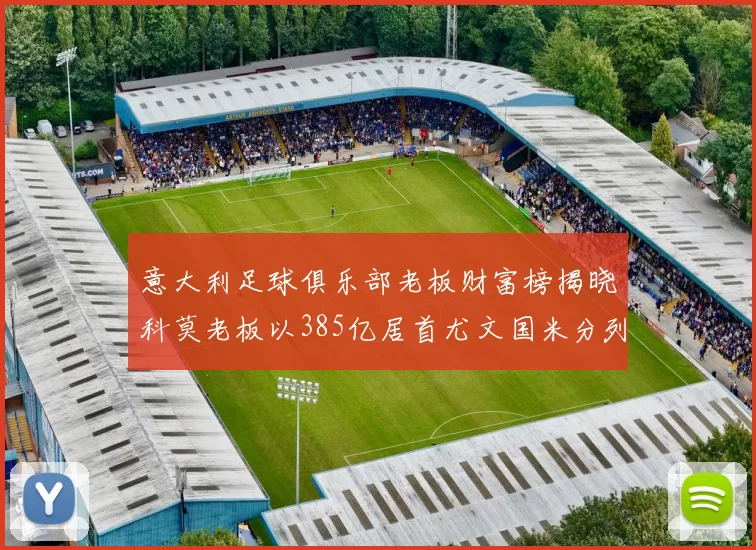 意大利足球俱乐部老板财富榜揭晓科莫老板以385亿居首尤文国米分列第六第七