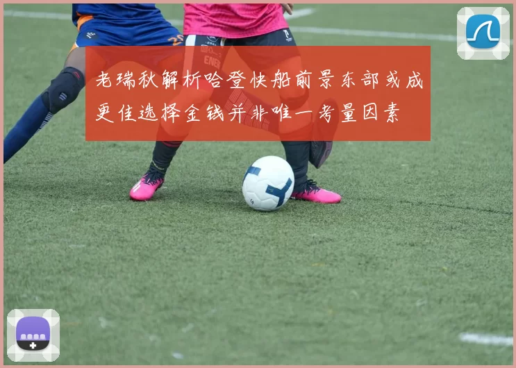 老瑞秋解析哈登快船前景东部或成更佳选择金钱并非唯一考量因素