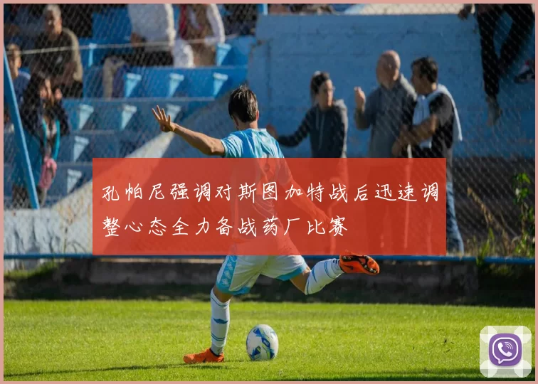 孔帕尼强调对斯图加特战后迅速调整心态全力备战药厂比赛