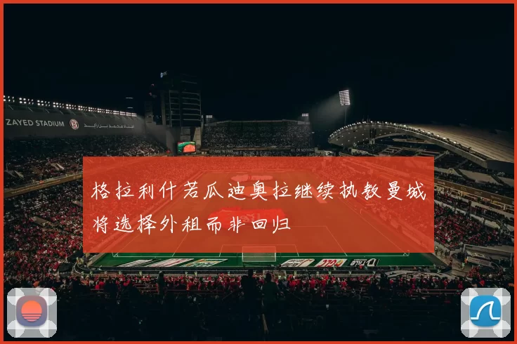 格拉利什若瓜迪奥拉继续执教曼城将选择外租而非回归
