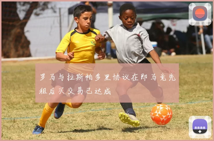 罗马与拉斯帕多里协议在即马竞先租后买交易已达成
