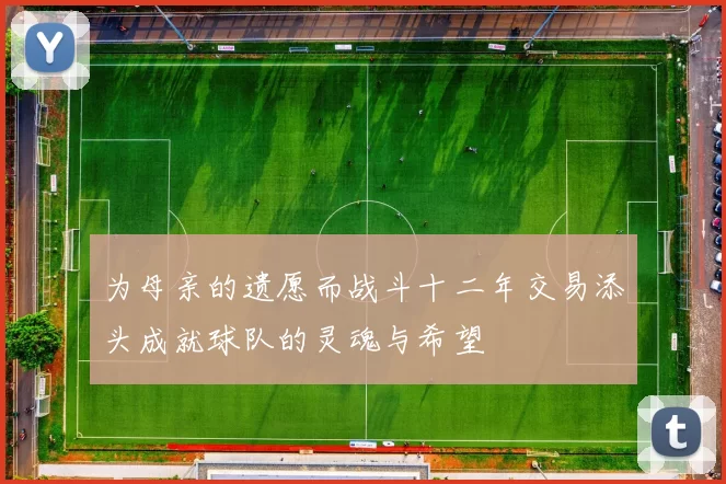 为母亲的遗愿而战斗十二年交易添头成就球队的灵魂与希望