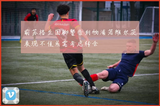 前苏格兰国脚警告利物浦若维尔茨表现不佳或需考虑转会