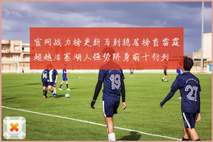 官网战力榜更新马刺稳居榜首雷霆超越活塞湖人强势跻身前十行列